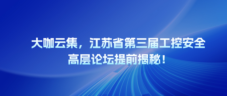 大咖云集，江苏省第三届工控安全高层论坛提前揭秘！